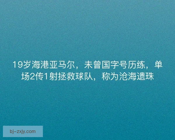 19岁海港亚马尔，未曾国字号历练，单场2传1射拯救球队，称为沧海遗珠